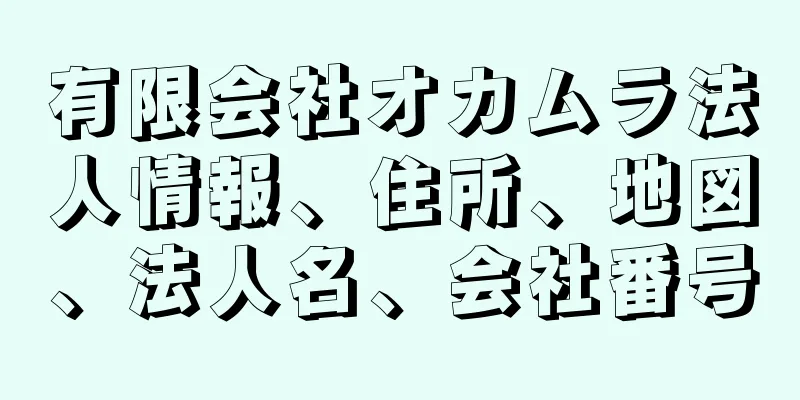 有限会社オカムラ法人情報、住所、地図、法人名、会社番号