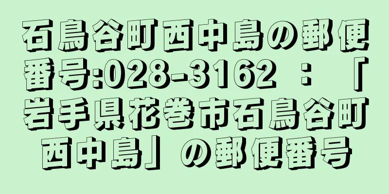 石鳥谷町西中島の郵便番号:028-3162 ： 「岩手県花巻市石鳥谷町西中島」の郵便番号