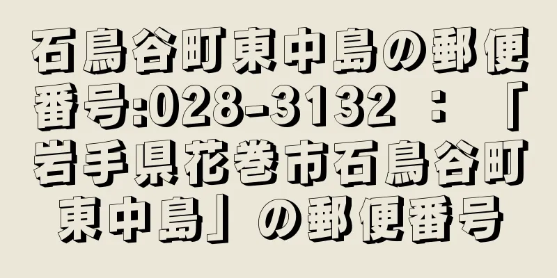 石鳥谷町東中島の郵便番号:028-3132 ： 「岩手県花巻市石鳥谷町東中島」の郵便番号