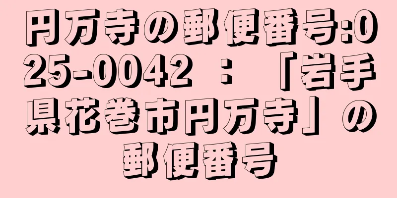 円万寺の郵便番号:025-0042 ： 「岩手県花巻市円万寺」の郵便番号