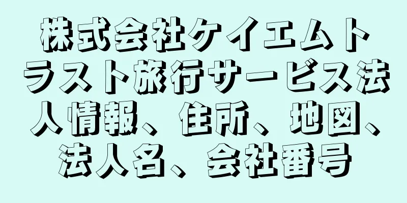株式会社ケイエムトラスト旅行サービス法人情報、住所、地図、法人名、会社番号