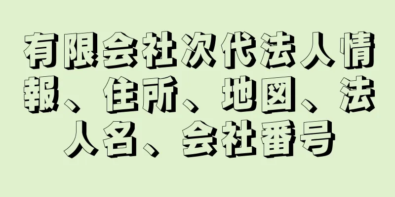 有限会社次代法人情報、住所、地図、法人名、会社番号