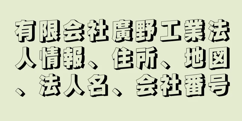 有限会社廣野工業法人情報、住所、地図、法人名、会社番号