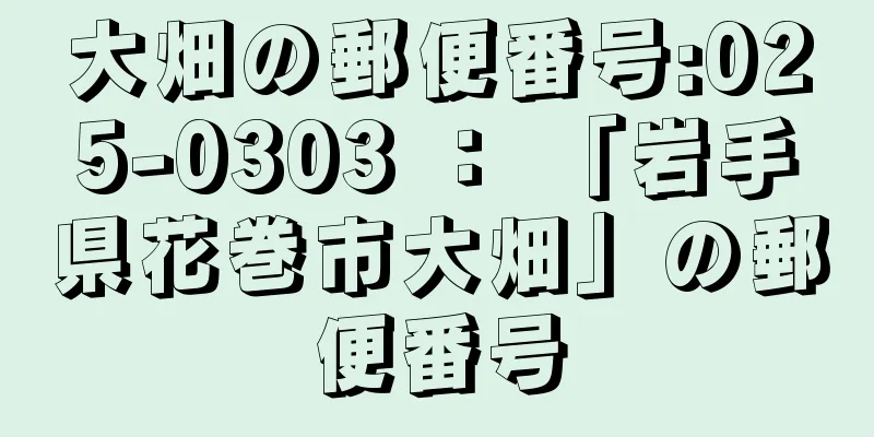 大畑の郵便番号:025-0303 ： 「岩手県花巻市大畑」の郵便番号