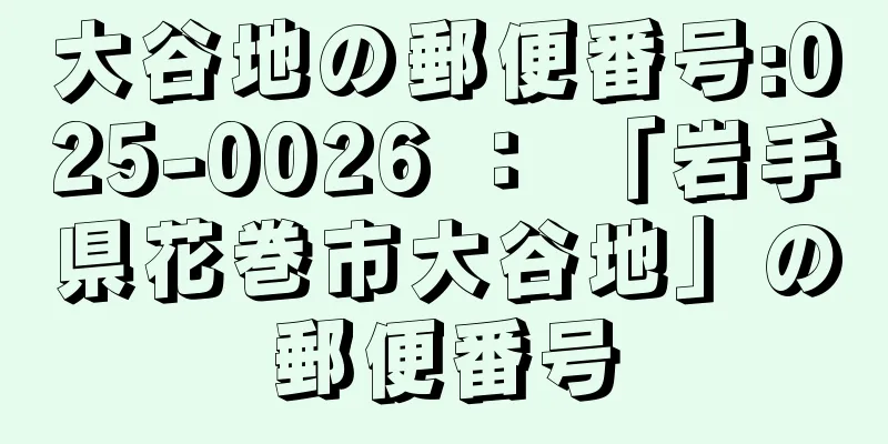 大谷地の郵便番号:025-0026 ： 「岩手県花巻市大谷地」の郵便番号