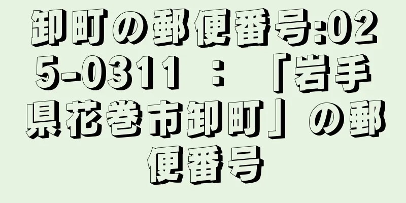 卸町の郵便番号:025-0311 ： 「岩手県花巻市卸町」の郵便番号