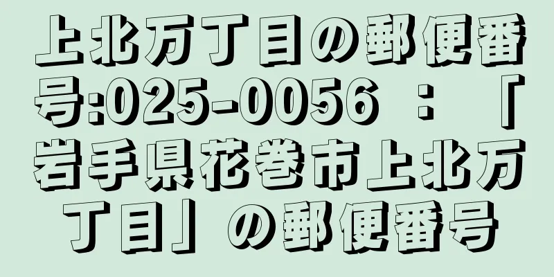 上北万丁目の郵便番号:025-0056 ： 「岩手県花巻市上北万丁目」の郵便番号