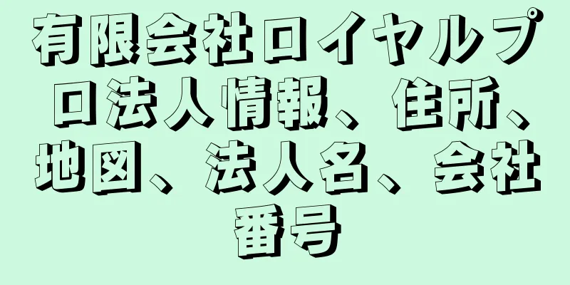 有限会社ロイヤルプロ法人情報、住所、地図、法人名、会社番号