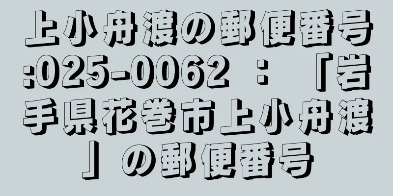 上小舟渡の郵便番号:025-0062 ： 「岩手県花巻市上小舟渡」の郵便番号