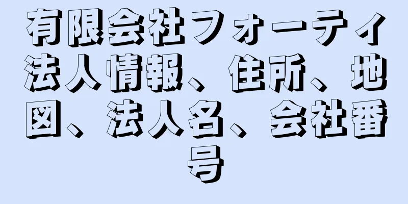 有限会社フォーティ法人情報、住所、地図、法人名、会社番号