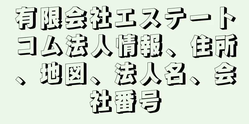 有限会社エステートコム法人情報、住所、地図、法人名、会社番号