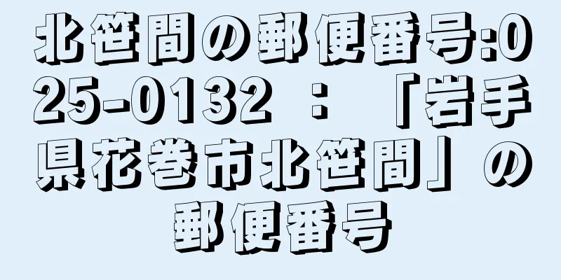 北笹間の郵便番号:025-0132 ： 「岩手県花巻市北笹間」の郵便番号