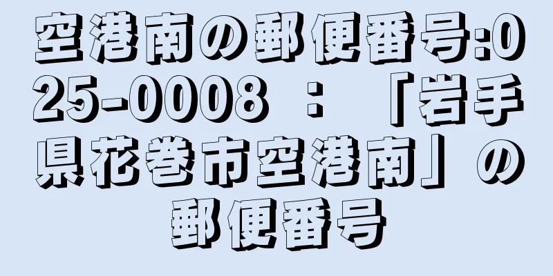 空港南の郵便番号:025-0008 ： 「岩手県花巻市空港南」の郵便番号