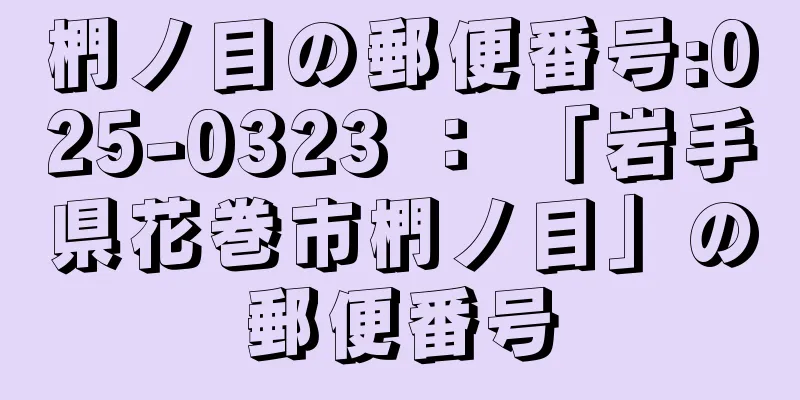 椚ノ目の郵便番号:025-0323 ： 「岩手県花巻市椚ノ目」の郵便番号