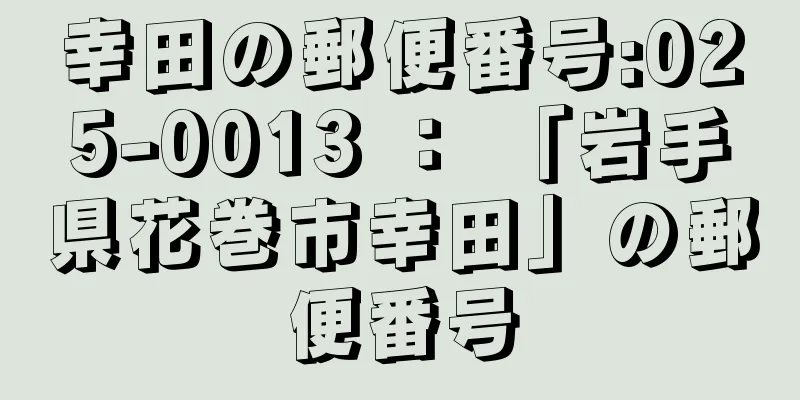 幸田の郵便番号:025-0013 ： 「岩手県花巻市幸田」の郵便番号