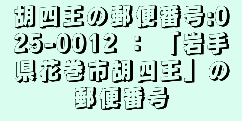 胡四王の郵便番号:025-0012 ： 「岩手県花巻市胡四王」の郵便番号