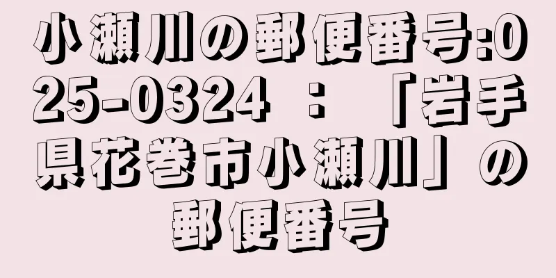 小瀬川の郵便番号:025-0324 ： 「岩手県花巻市小瀬川」の郵便番号