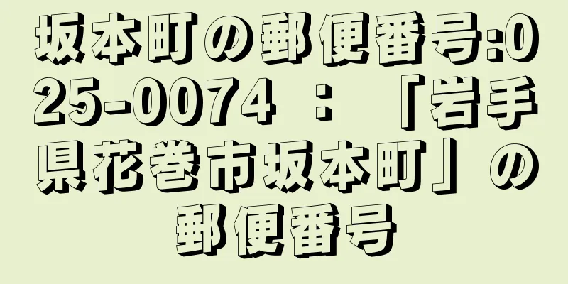 坂本町の郵便番号:025-0074 ： 「岩手県花巻市坂本町」の郵便番号