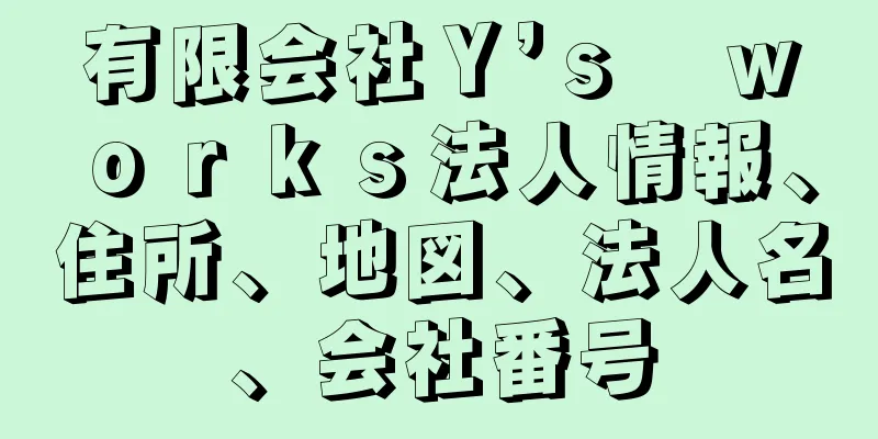 有限会社Ｙ’ｓ　ｗｏｒｋｓ法人情報、住所、地図、法人名、会社番号