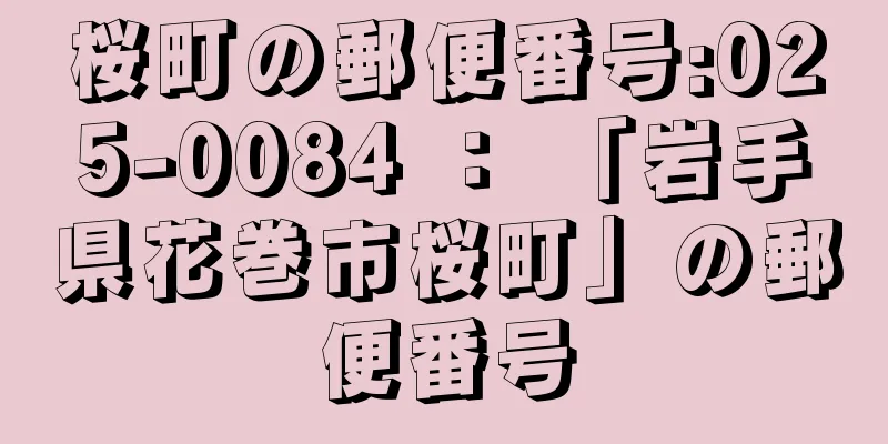 桜町の郵便番号:025-0084 ： 「岩手県花巻市桜町」の郵便番号