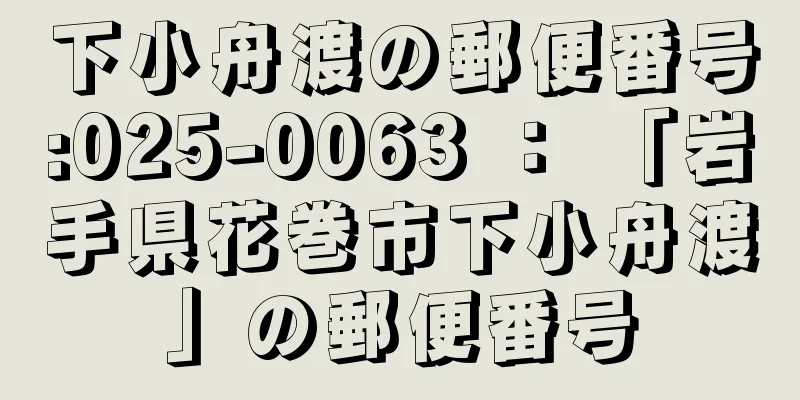 下小舟渡の郵便番号:025-0063 ： 「岩手県花巻市下小舟渡」の郵便番号