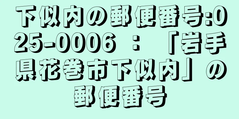 下似内の郵便番号:025-0006 ： 「岩手県花巻市下似内」の郵便番号