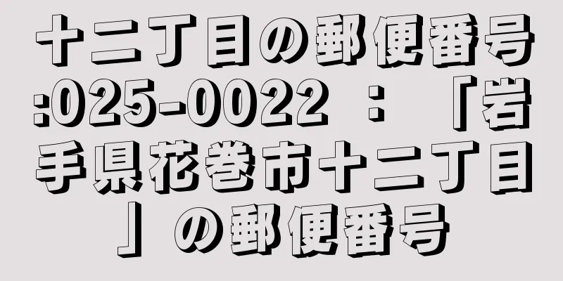 十二丁目の郵便番号:025-0022 ： 「岩手県花巻市十二丁目」の郵便番号