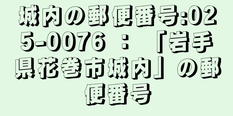 城内の郵便番号:025-0076 ： 「岩手県花巻市城内」の郵便番号