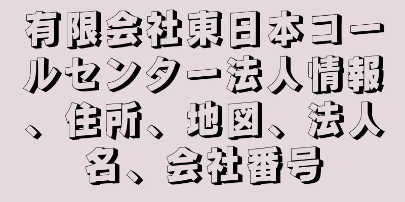 有限会社東日本コールセンター法人情報、住所、地図、法人名、会社番号