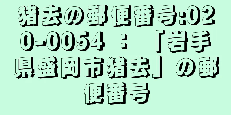 猪去の郵便番号:020-0054 ： 「岩手県盛岡市猪去」の郵便番号