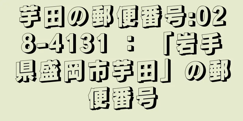 芋田の郵便番号:028-4131 ： 「岩手県盛岡市芋田」の郵便番号