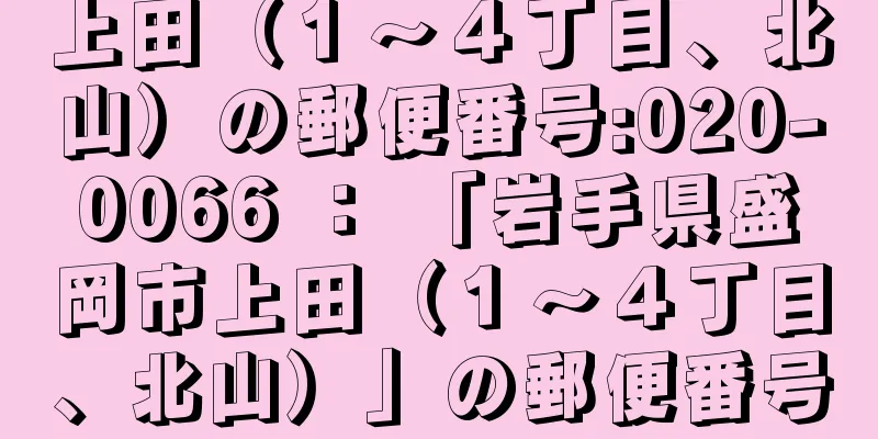 上田（１〜４丁目、北山）の郵便番号:020-0066 ： 「岩手県盛岡市上田（１〜４丁目、北山）」の郵便番号