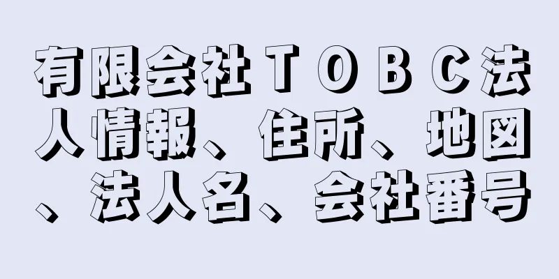 有限会社ＴＯＢＣ法人情報、住所、地図、法人名、会社番号