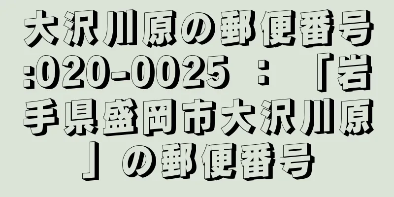 大沢川原の郵便番号:020-0025 ： 「岩手県盛岡市大沢川原」の郵便番号