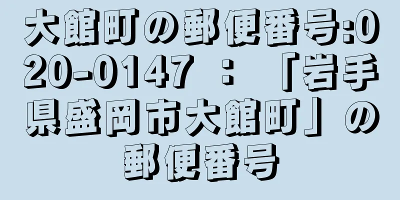 大館町の郵便番号:020-0147 ： 「岩手県盛岡市大館町」の郵便番号