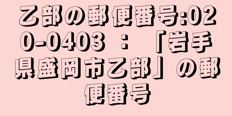 乙部の郵便番号:020-0403 ： 「岩手県盛岡市乙部」の郵便番号