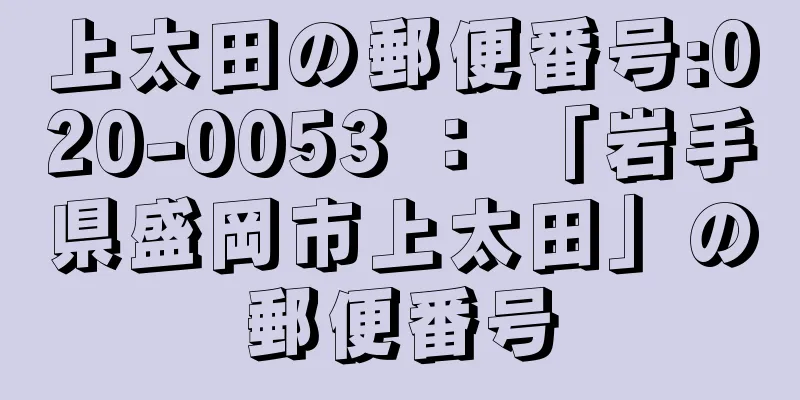 上太田の郵便番号:020-0053 ： 「岩手県盛岡市上太田」の郵便番号