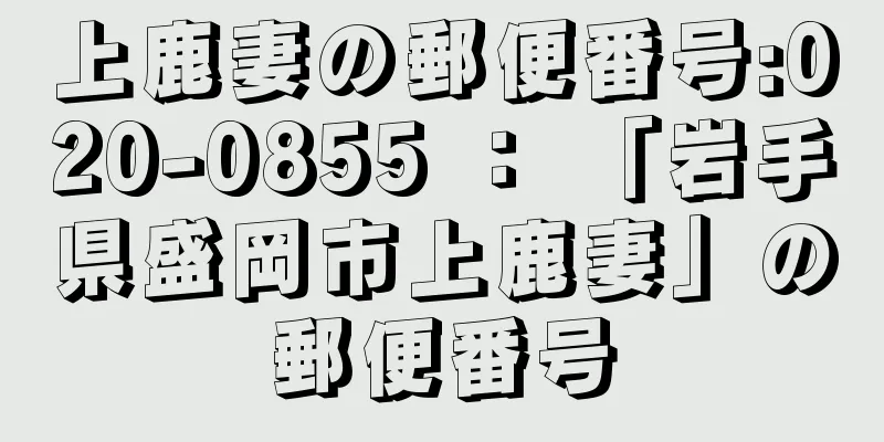 上鹿妻の郵便番号:020-0855 ： 「岩手県盛岡市上鹿妻」の郵便番号