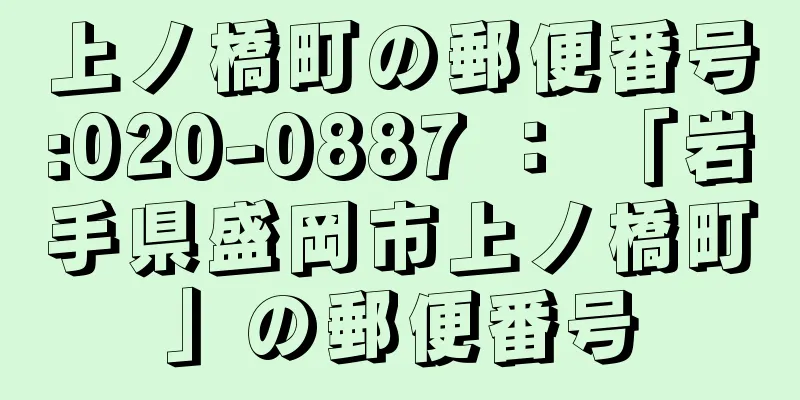 上ノ橋町の郵便番号:020-0887 ： 「岩手県盛岡市上ノ橋町」の郵便番号