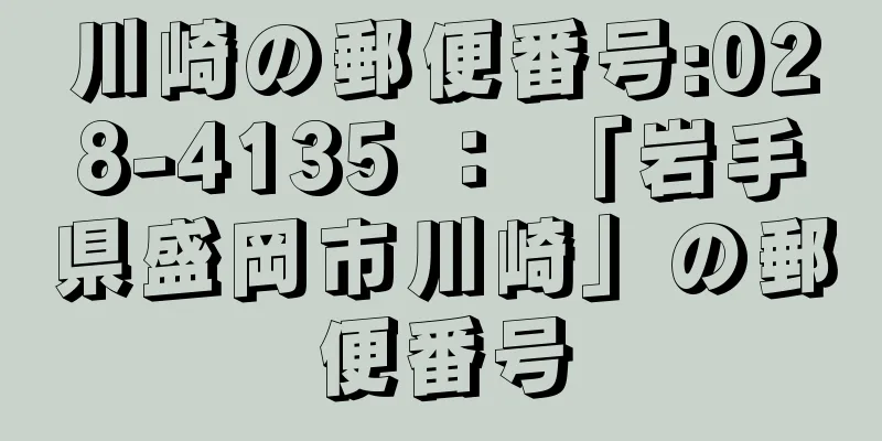 川崎の郵便番号:028-4135 ： 「岩手県盛岡市川崎」の郵便番号