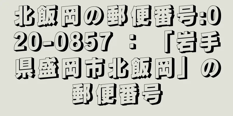 北飯岡の郵便番号:020-0857 ： 「岩手県盛岡市北飯岡」の郵便番号