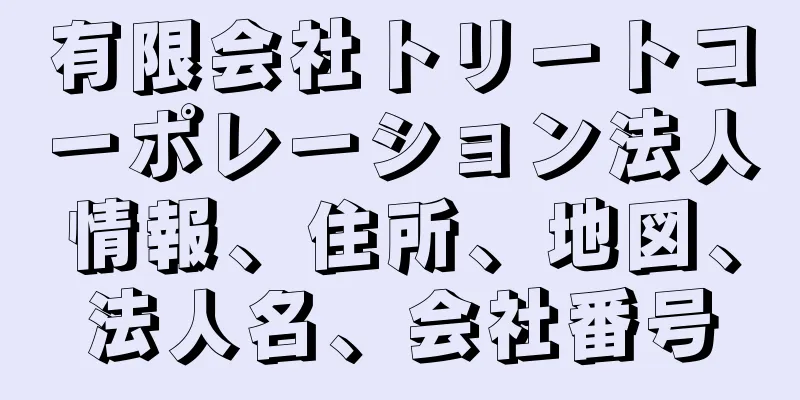 有限会社トリートコーポレーション法人情報、住所、地図、法人名、会社番号