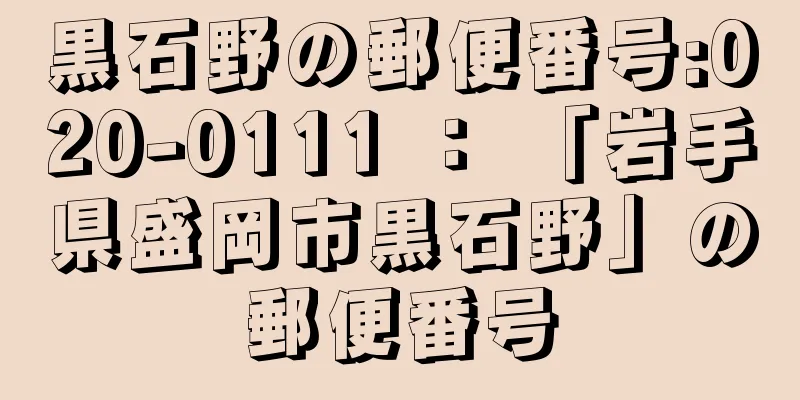 黒石野の郵便番号:020-0111 ： 「岩手県盛岡市黒石野」の郵便番号