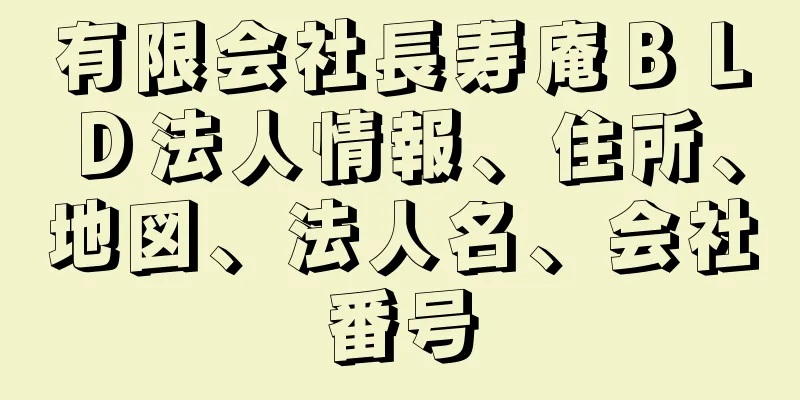 有限会社長寿庵ＢＬＤ法人情報、住所、地図、法人名、会社番号