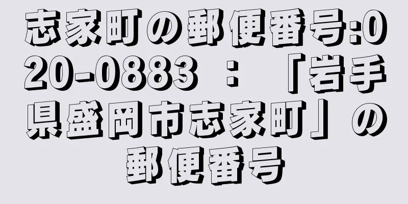 志家町の郵便番号:020-0883 ： 「岩手県盛岡市志家町」の郵便番号