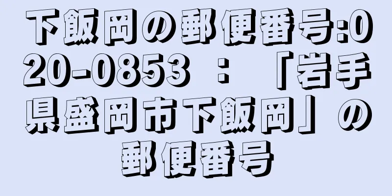 下飯岡の郵便番号:020-0853 ： 「岩手県盛岡市下飯岡」の郵便番号