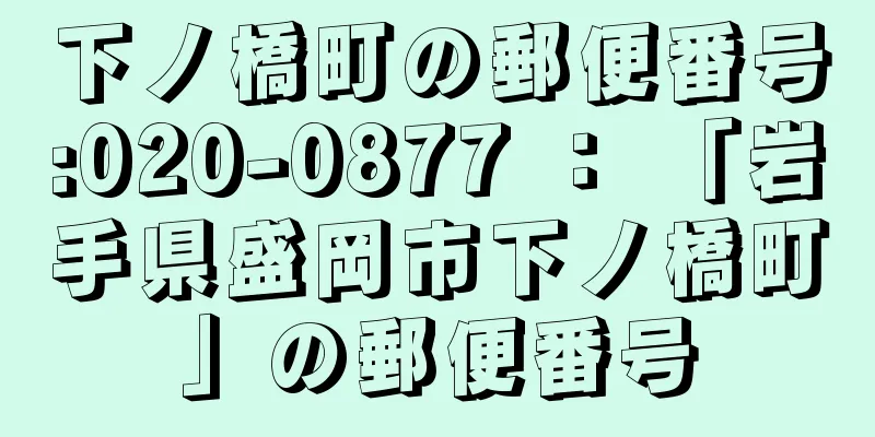 下ノ橋町の郵便番号:020-0877 ： 「岩手県盛岡市下ノ橋町」の郵便番号