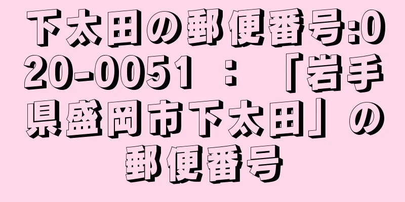 下太田の郵便番号:020-0051 ： 「岩手県盛岡市下太田」の郵便番号