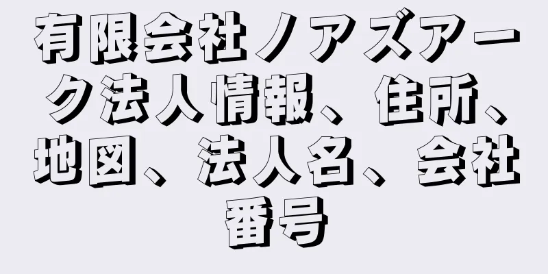 有限会社ノアズアーク法人情報、住所、地図、法人名、会社番号