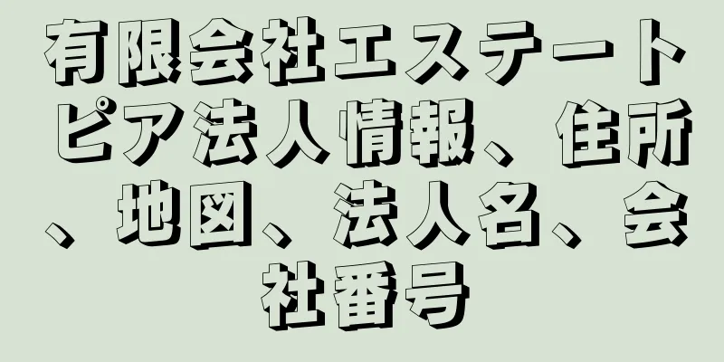 有限会社エステートピア法人情報、住所、地図、法人名、会社番号